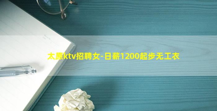 太原ktv招聘女-日薪1200起步无工衣